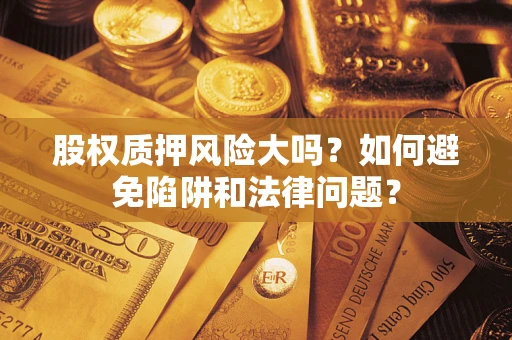 北京股权质押风险大吗？如何避免陷阱和法律问题？