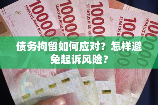 北京债务拘留如何应对？怎样避免起诉风险？