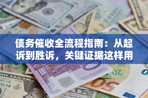 北京债务催收全流程指南：从起诉到胜诉，关键证据这样用