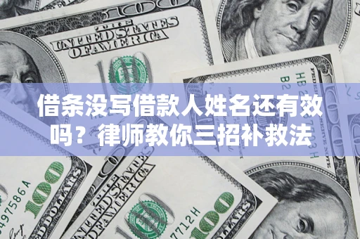 北京借条没写借款人姓名还有效吗？律师教你三招补救法