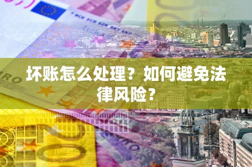 北京坏账怎么处理？如何避免法律风险？