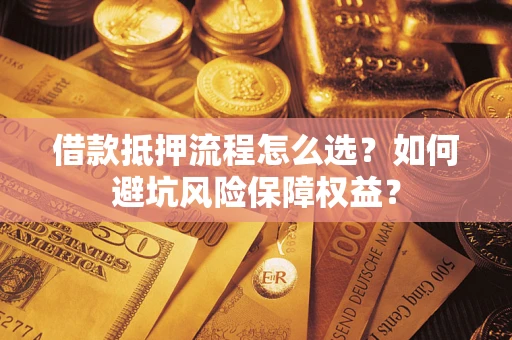 北京借款抵押流程怎么选？如何避坑风险保障权益？
