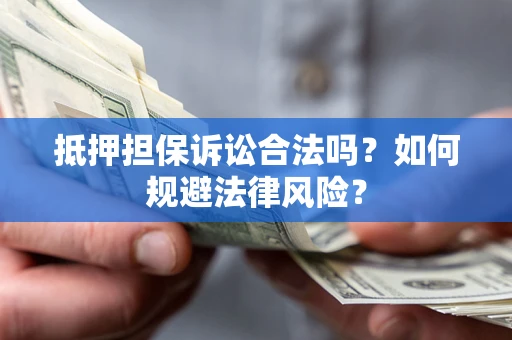 北京抵押担保诉讼合法吗？如何规避法律风险？