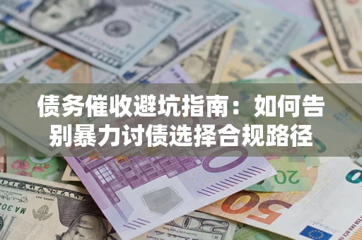 北京债务催收避坑指南：如何告别暴力讨债选择合规路径