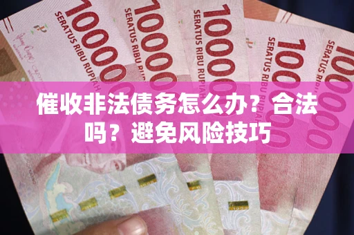 北京催收非法债务怎么办？合法吗？避免风险技巧