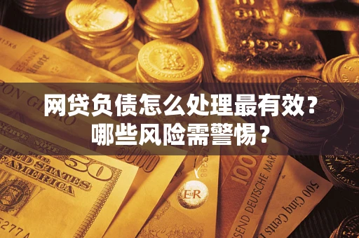 北京网贷负债怎么处理最有效？哪些风险需警惕？