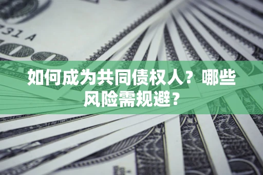 北京如何成为共同债权人？哪些风险需规避？