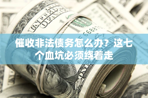 北京催收非法债务怎么办？这七个血坑必须绕着走
