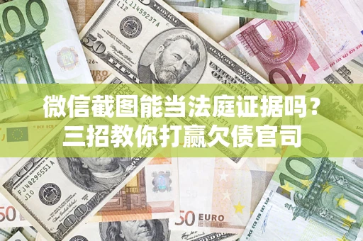 北京微信截图能当法庭证据吗？三招教你打赢欠债官司