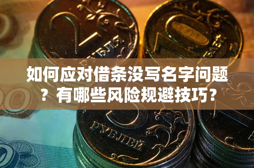 北京如何应对借条没写名字问题？有哪些风险规避技巧？