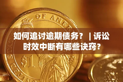 北京如何追讨逾期债务？ | 诉讼时效中断有哪些诀窍？