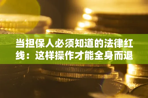 北京当担保人必须知道的法律红线：这样操作才能全身而退