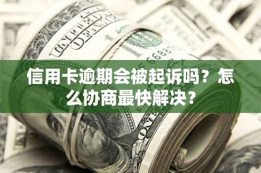 北京信用卡逾期会被起诉吗？怎么协商最快解决？