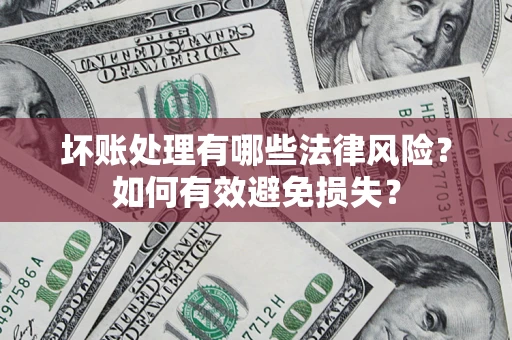 北京坏账处理有哪些法律风险？如何有效避免损失？