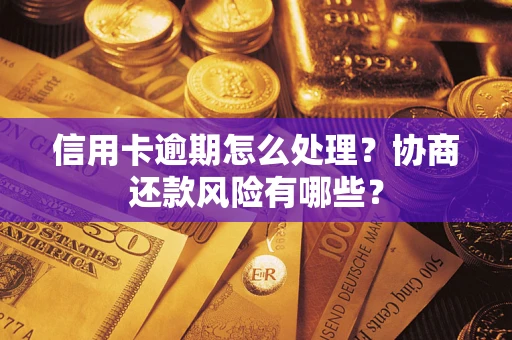 北京信用卡逾期怎么处理？协商还款风险有哪些？
